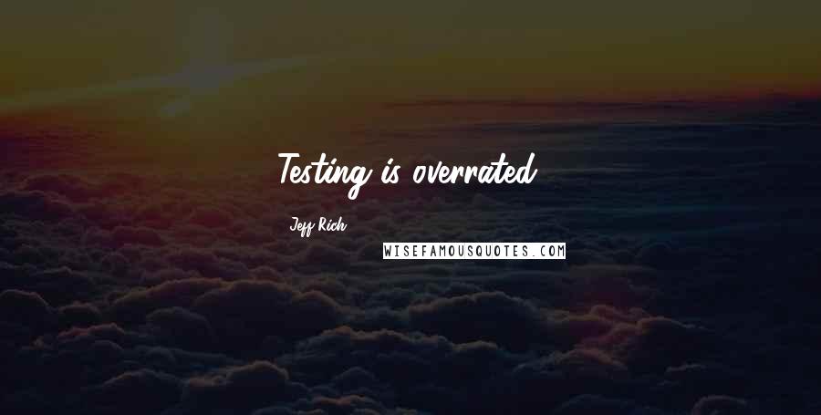 Jeff Rich Quotes: Testing is overrated.