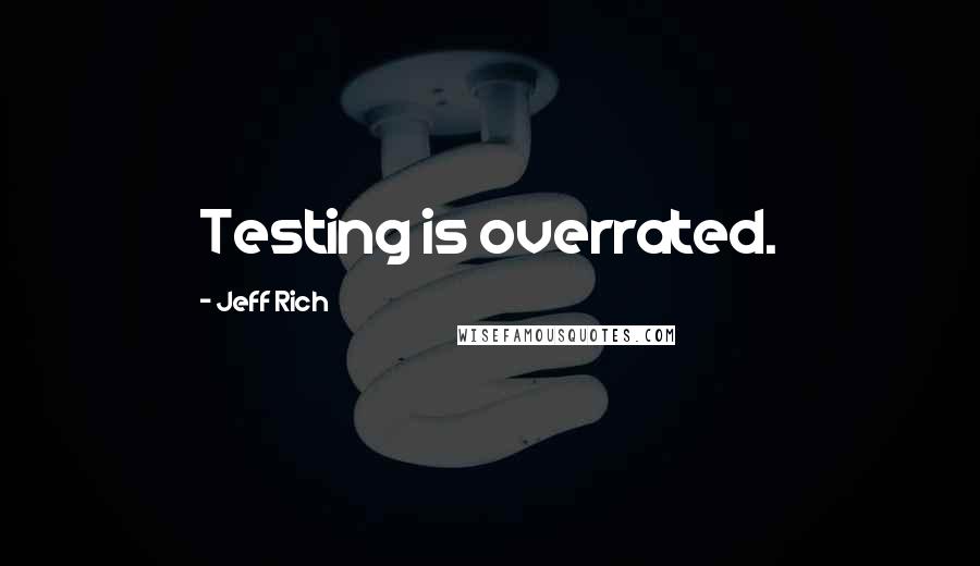 Jeff Rich Quotes: Testing is overrated.