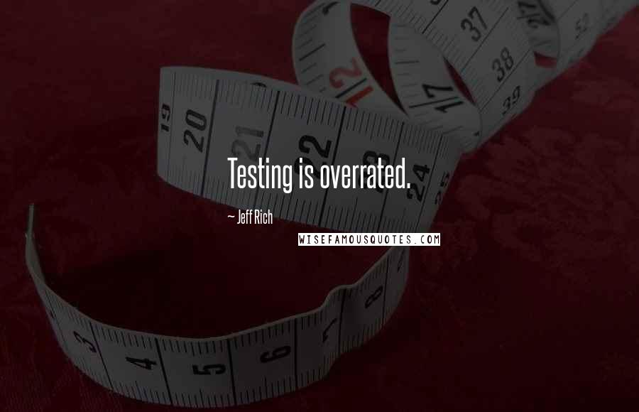 Jeff Rich Quotes: Testing is overrated.