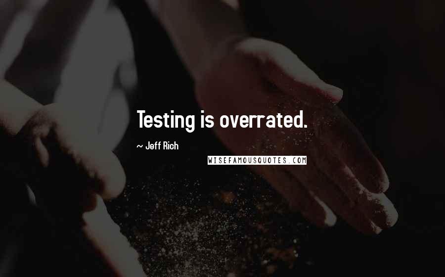 Jeff Rich Quotes: Testing is overrated.