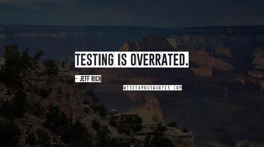 Jeff Rich Quotes: Testing is overrated.