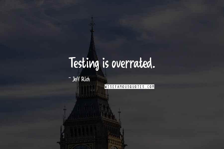 Jeff Rich Quotes: Testing is overrated.