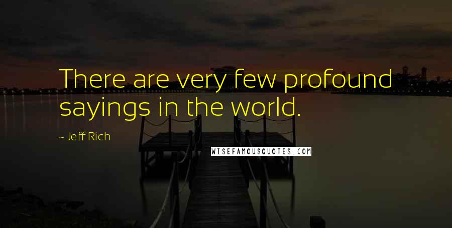 Jeff Rich Quotes: There are very few profound sayings in the world.