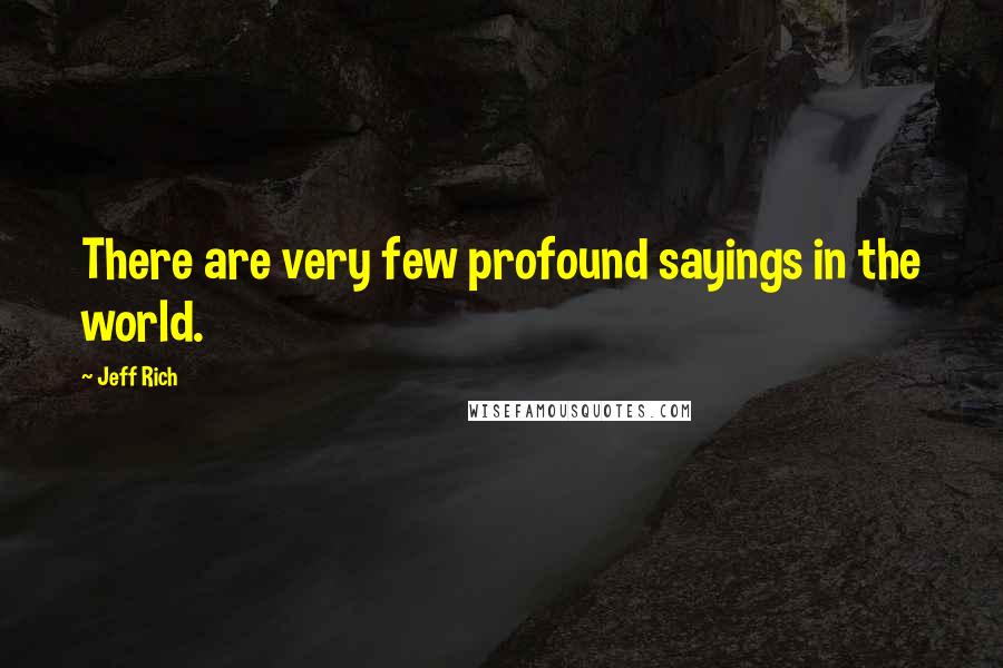 Jeff Rich Quotes: There are very few profound sayings in the world.