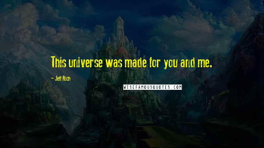 Jeff Rich Quotes: This universe was made for you and me.