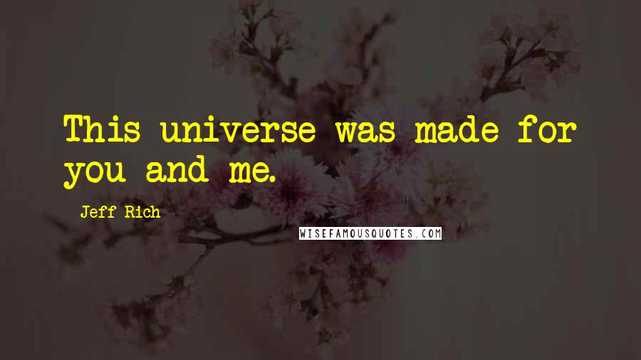 Jeff Rich Quotes: This universe was made for you and me.