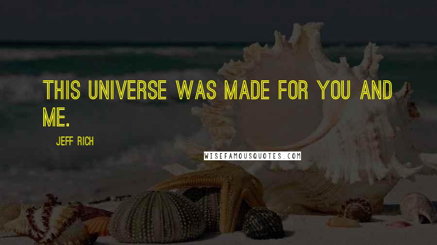 Jeff Rich Quotes: This universe was made for you and me.