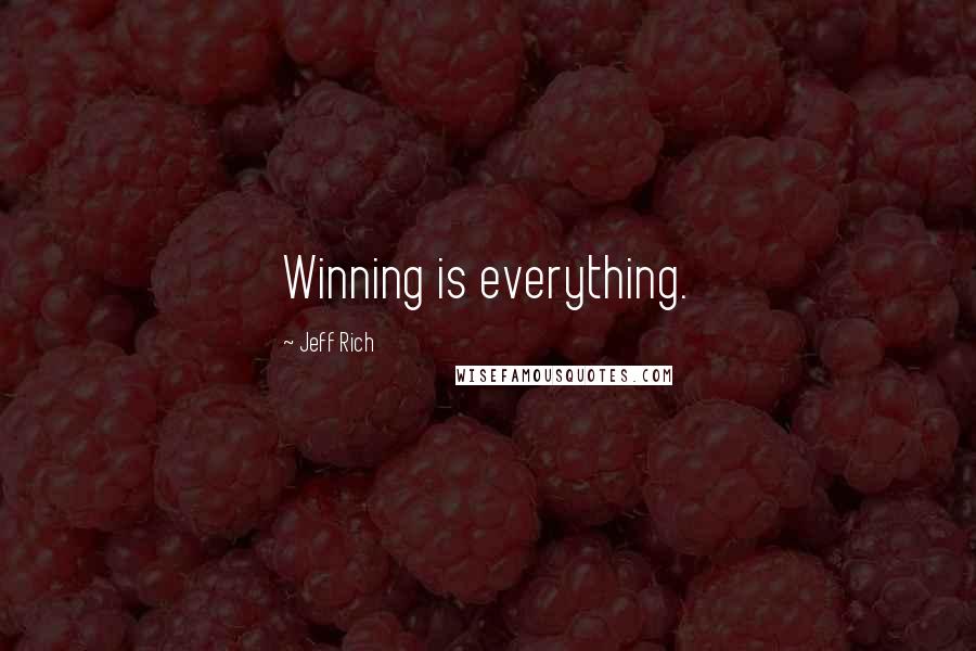 Jeff Rich Quotes: Winning is everything.