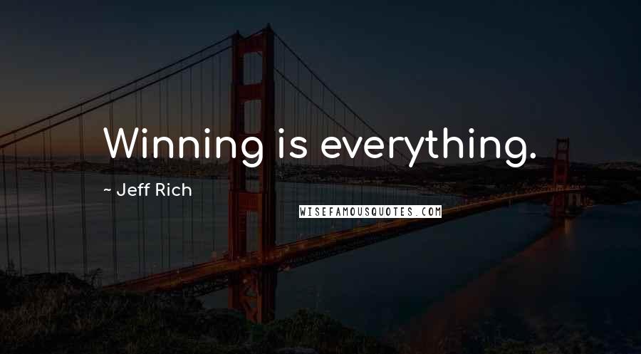 Jeff Rich Quotes: Winning is everything.