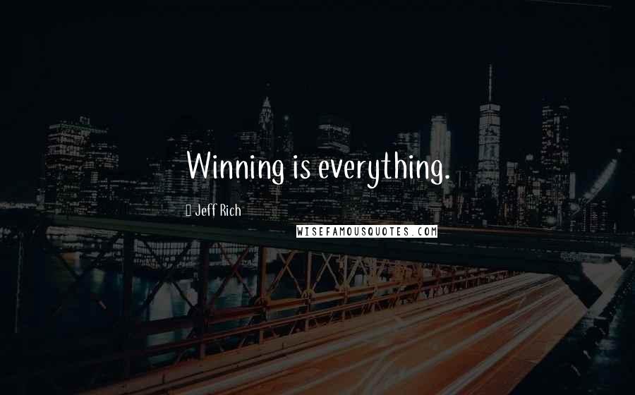 Jeff Rich Quotes: Winning is everything.