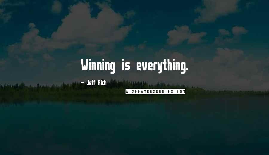 Jeff Rich Quotes: Winning is everything.