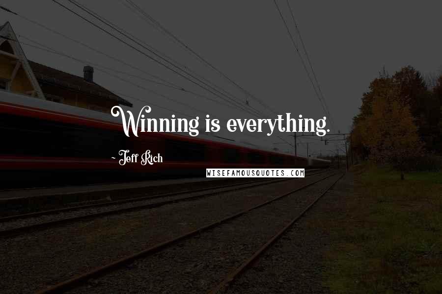 Jeff Rich Quotes: Winning is everything.