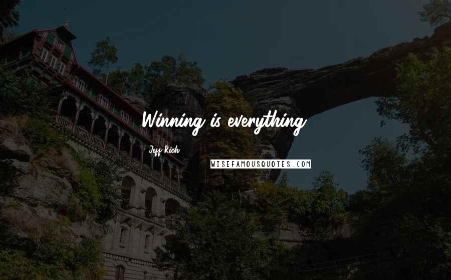 Jeff Rich Quotes: Winning is everything.