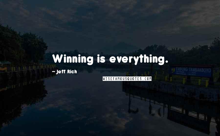 Jeff Rich Quotes: Winning is everything.