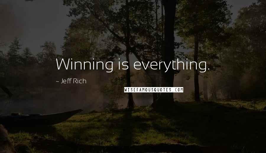 Jeff Rich Quotes: Winning is everything.