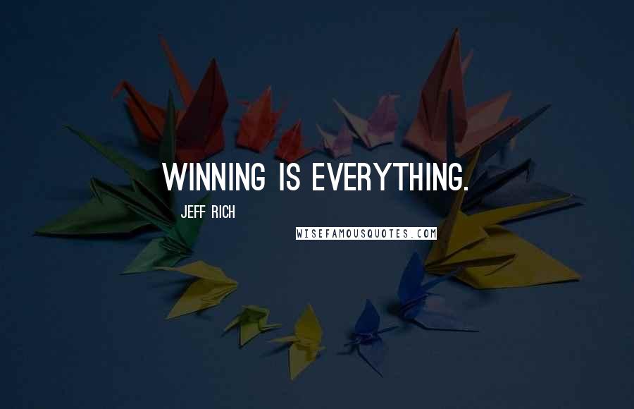 Jeff Rich Quotes: Winning is everything.