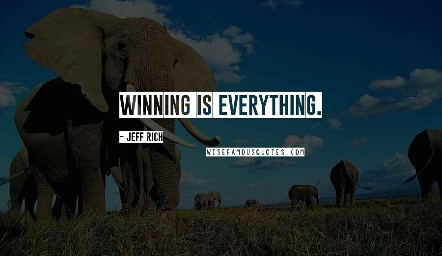 Jeff Rich Quotes: Winning is everything.