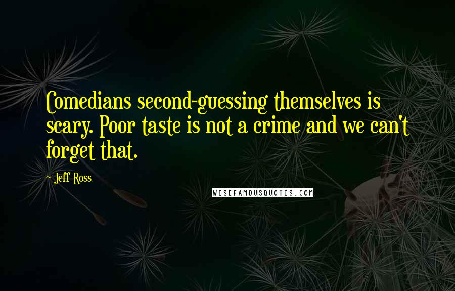 Jeff Ross Quotes: Comedians second-guessing themselves is scary. Poor taste is not a crime and we can't forget that.