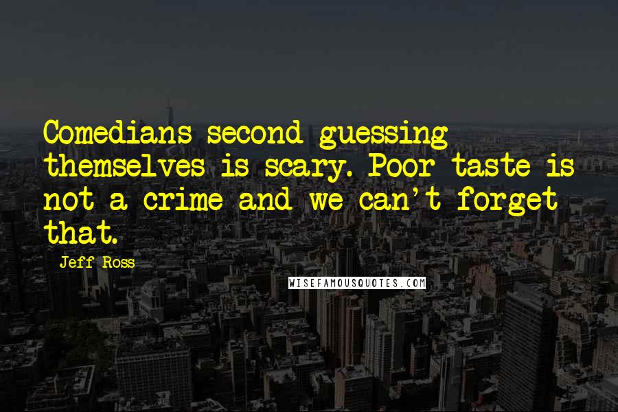 Jeff Ross Quotes: Comedians second-guessing themselves is scary. Poor taste is not a crime and we can't forget that.