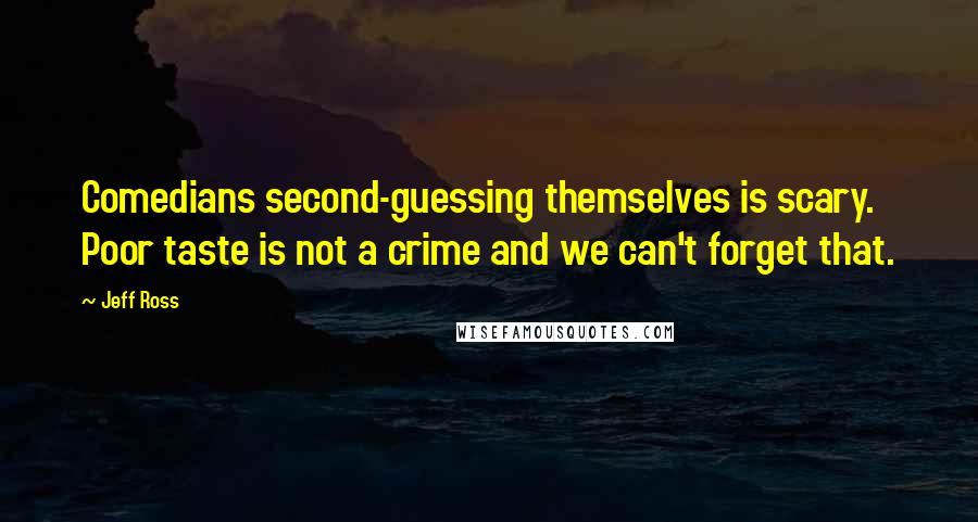 Jeff Ross Quotes: Comedians second-guessing themselves is scary. Poor taste is not a crime and we can't forget that.