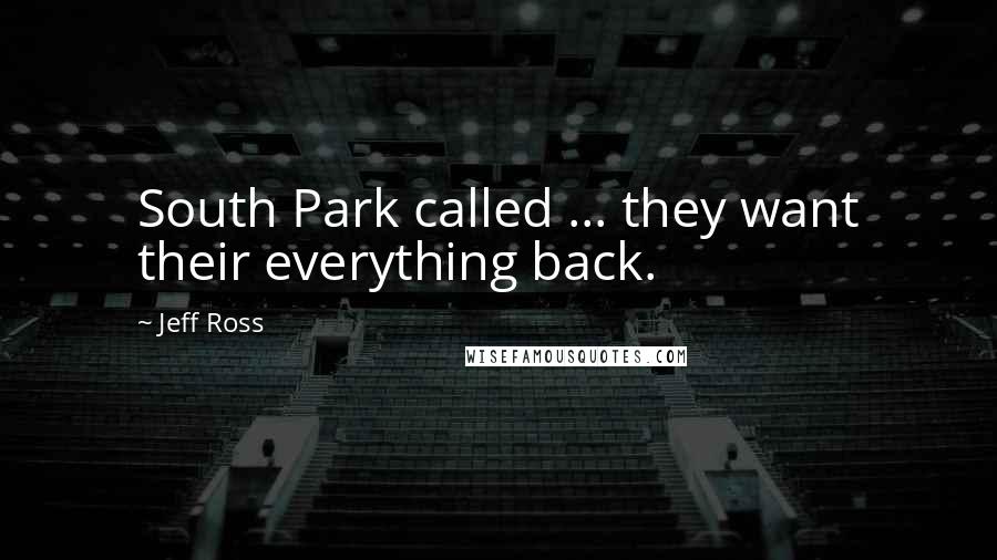 Jeff Ross Quotes: South Park called ... they want their everything back.