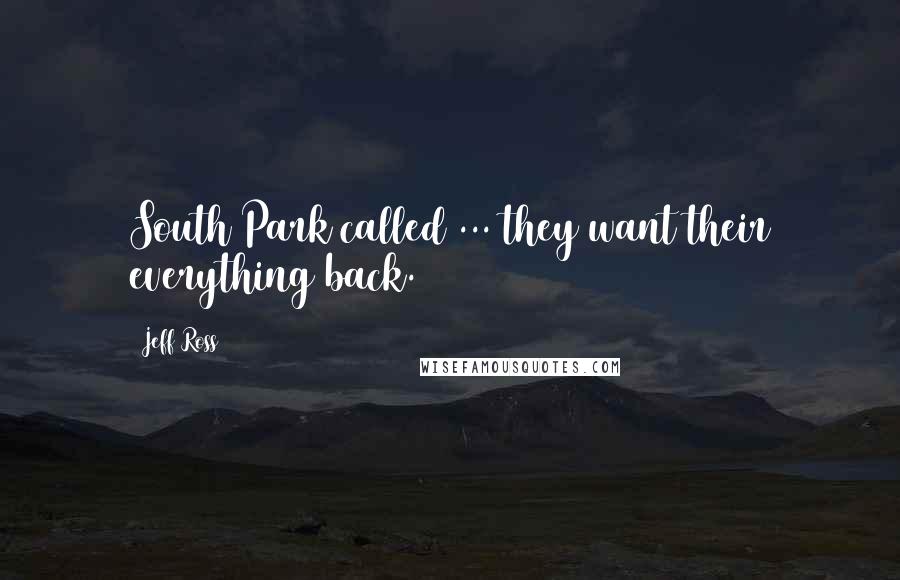 Jeff Ross Quotes: South Park called ... they want their everything back.