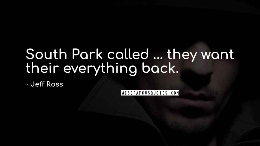 Jeff Ross Quotes: South Park called ... they want their everything back.