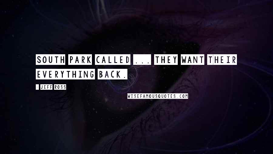 Jeff Ross Quotes: South Park called ... they want their everything back.