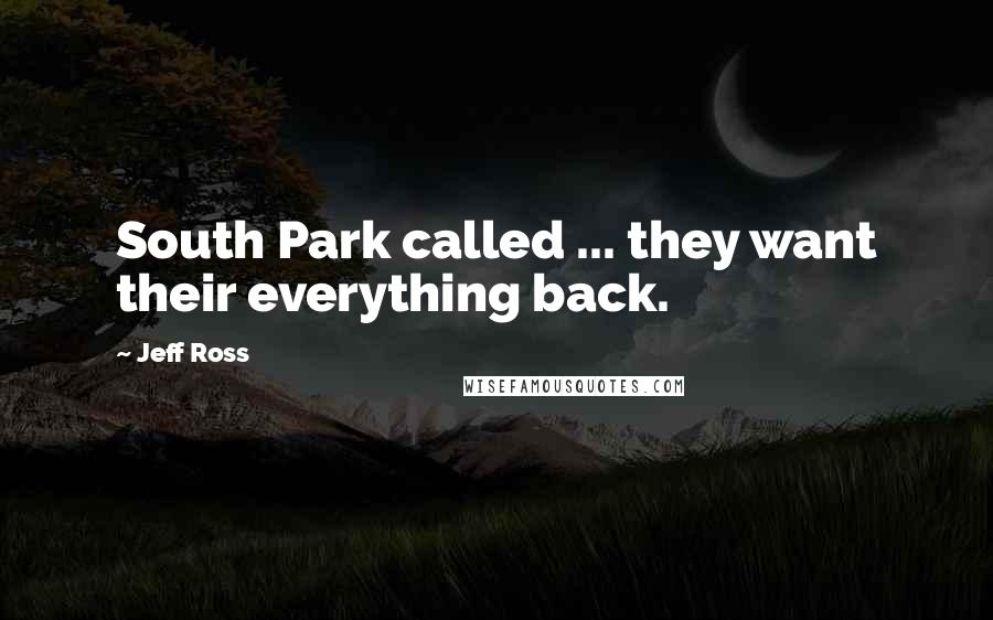 Jeff Ross Quotes: South Park called ... they want their everything back.