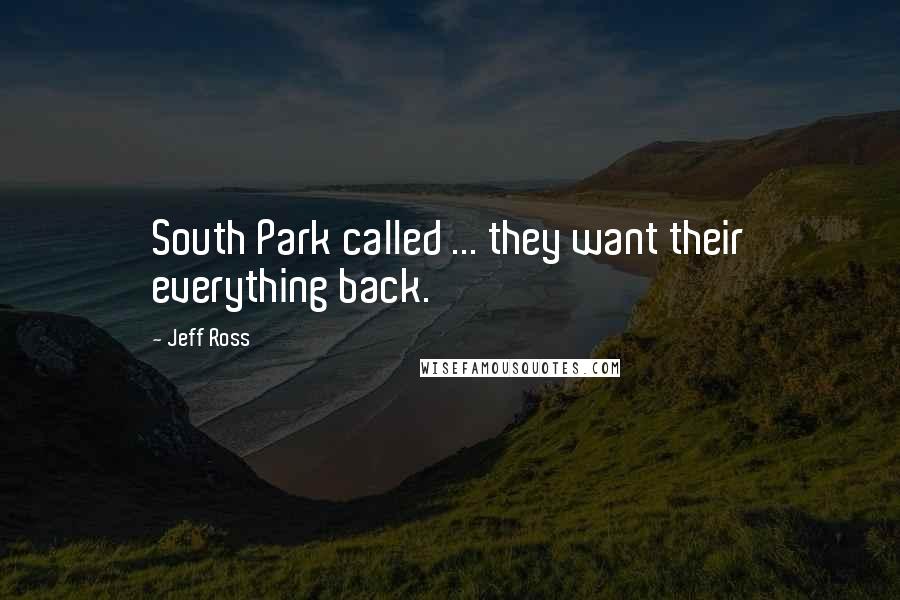 Jeff Ross Quotes: South Park called ... they want their everything back.