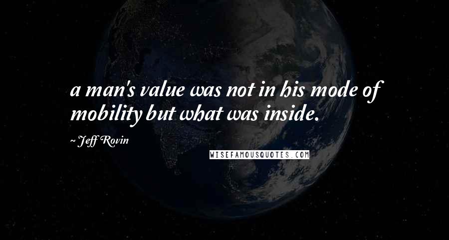 Jeff Rovin Quotes: a man's value was not in his mode of mobility but what was inside.