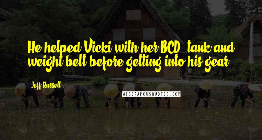 Jeff Russell Quotes: He helped Vicki with her BCD, tank and weight belt before getting into his gear.