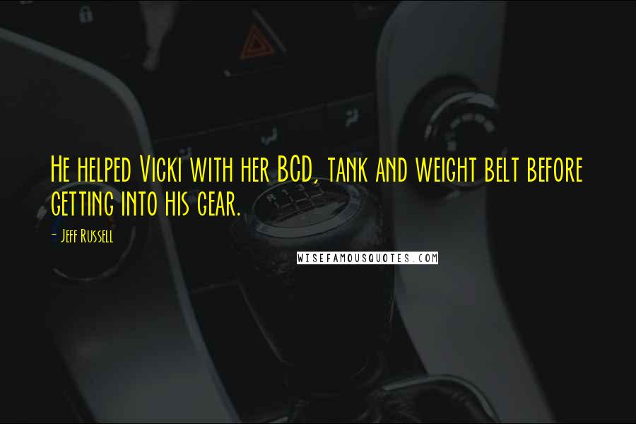 Jeff Russell Quotes: He helped Vicki with her BCD, tank and weight belt before getting into his gear.