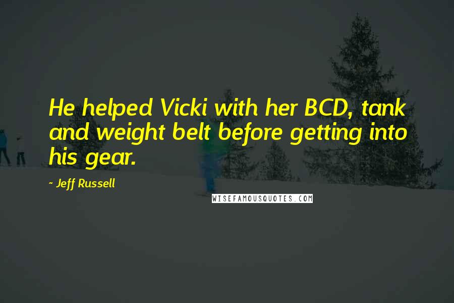 Jeff Russell Quotes: He helped Vicki with her BCD, tank and weight belt before getting into his gear.