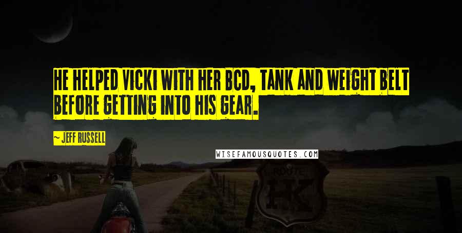 Jeff Russell Quotes: He helped Vicki with her BCD, tank and weight belt before getting into his gear.
