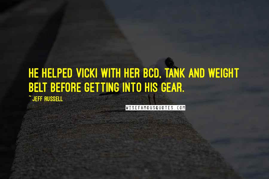 Jeff Russell Quotes: He helped Vicki with her BCD, tank and weight belt before getting into his gear.
