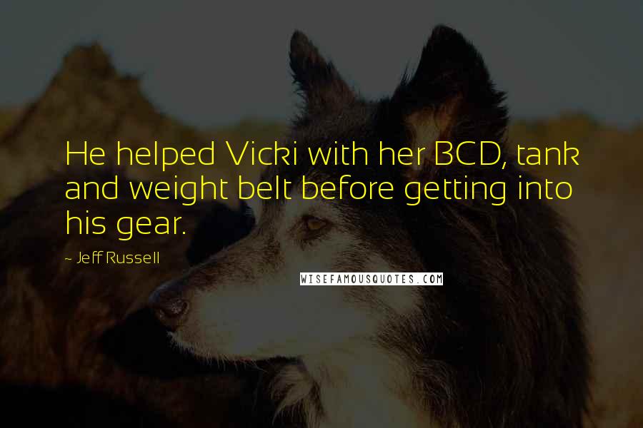 Jeff Russell Quotes: He helped Vicki with her BCD, tank and weight belt before getting into his gear.