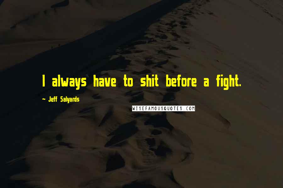 Jeff Salyards Quotes: I always have to shit before a fight.