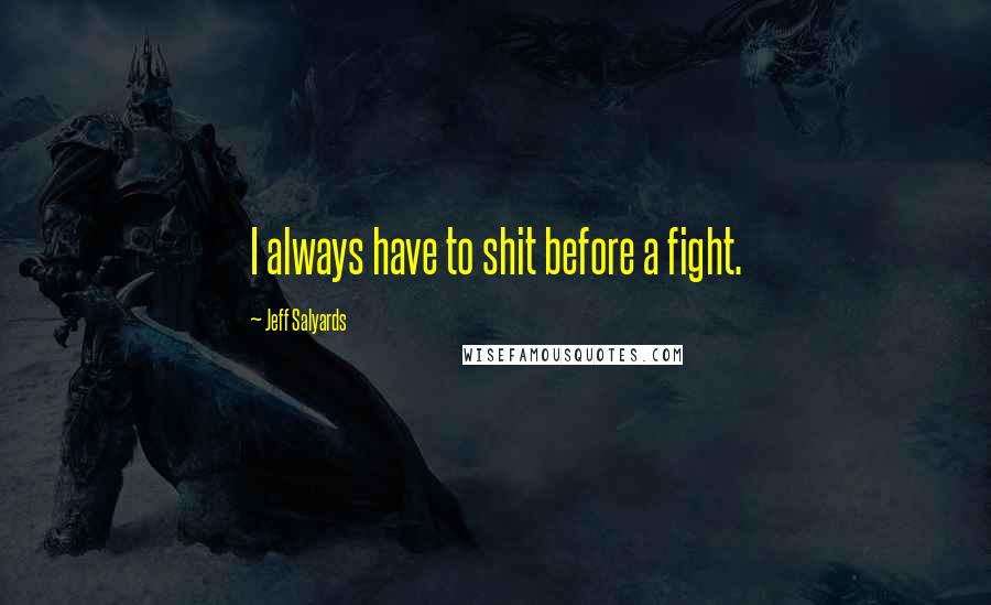 Jeff Salyards Quotes: I always have to shit before a fight.