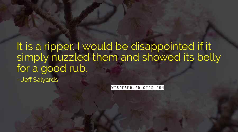 Jeff Salyards Quotes: It is a ripper. I would be disappointed if it simply nuzzled them and showed its belly for a good rub.