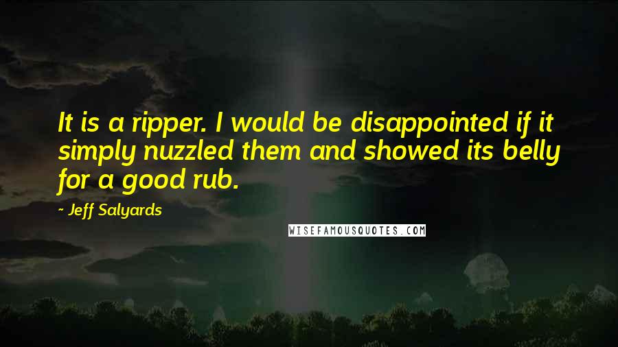 Jeff Salyards Quotes: It is a ripper. I would be disappointed if it simply nuzzled them and showed its belly for a good rub.