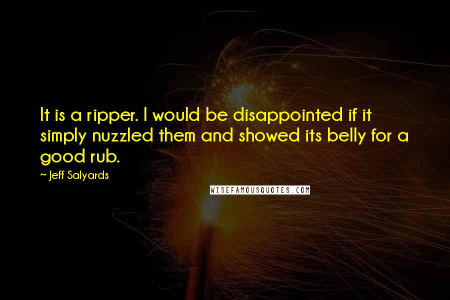 Jeff Salyards Quotes: It is a ripper. I would be disappointed if it simply nuzzled them and showed its belly for a good rub.