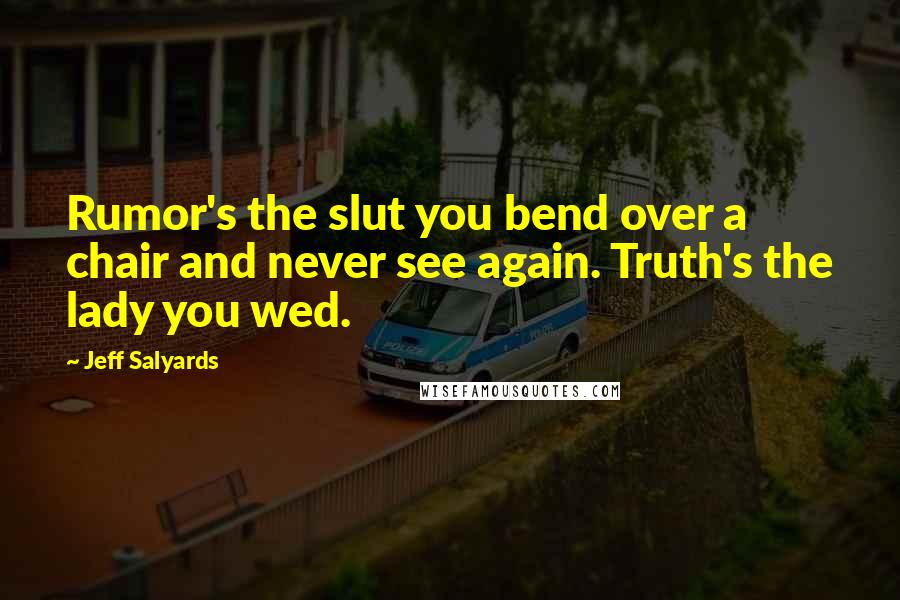 Jeff Salyards Quotes: Rumor's the slut you bend over a chair and never see again. Truth's the lady you wed.