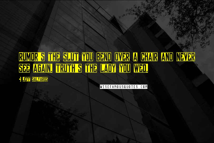 Jeff Salyards Quotes: Rumor's the slut you bend over a chair and never see again. Truth's the lady you wed.
