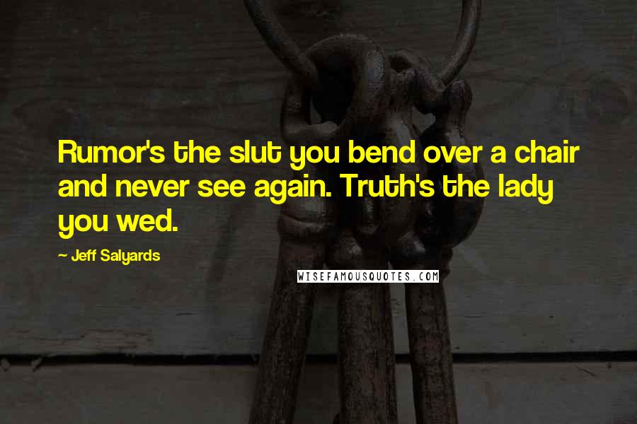 Jeff Salyards Quotes: Rumor's the slut you bend over a chair and never see again. Truth's the lady you wed.