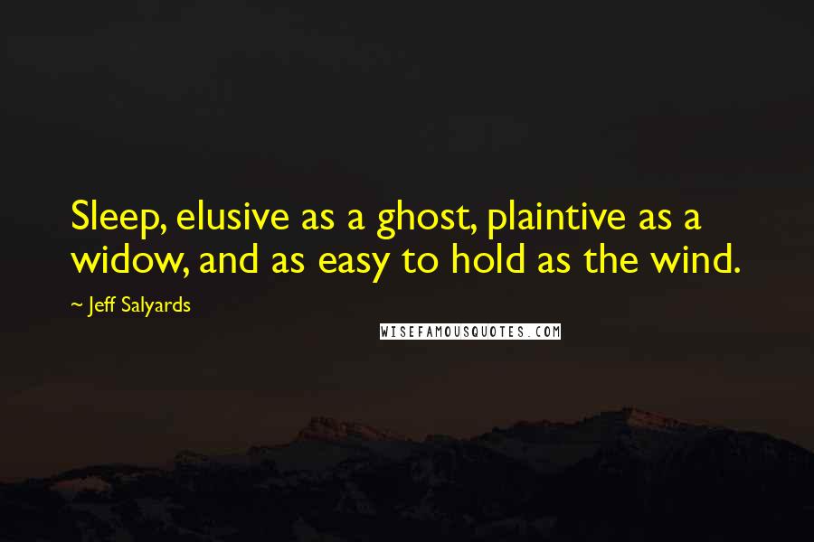 Jeff Salyards Quotes: Sleep, elusive as a ghost, plaintive as a widow, and as easy to hold as the wind.