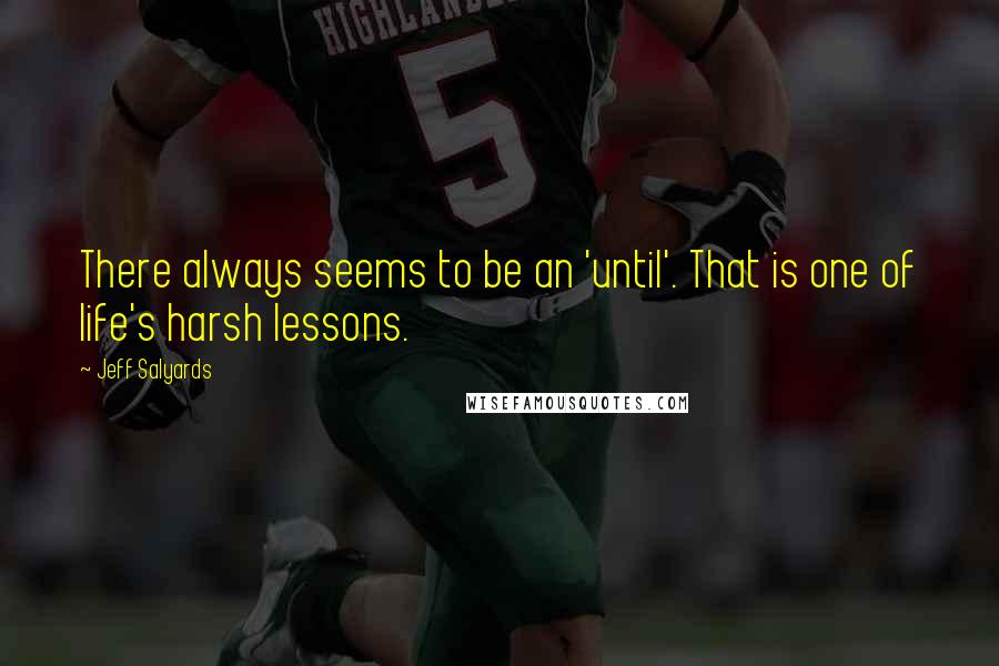 Jeff Salyards Quotes: There always seems to be an 'until'. That is one of life's harsh lessons.