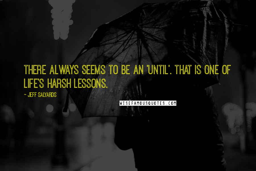 Jeff Salyards Quotes: There always seems to be an 'until'. That is one of life's harsh lessons.