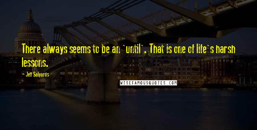 Jeff Salyards Quotes: There always seems to be an 'until'. That is one of life's harsh lessons.