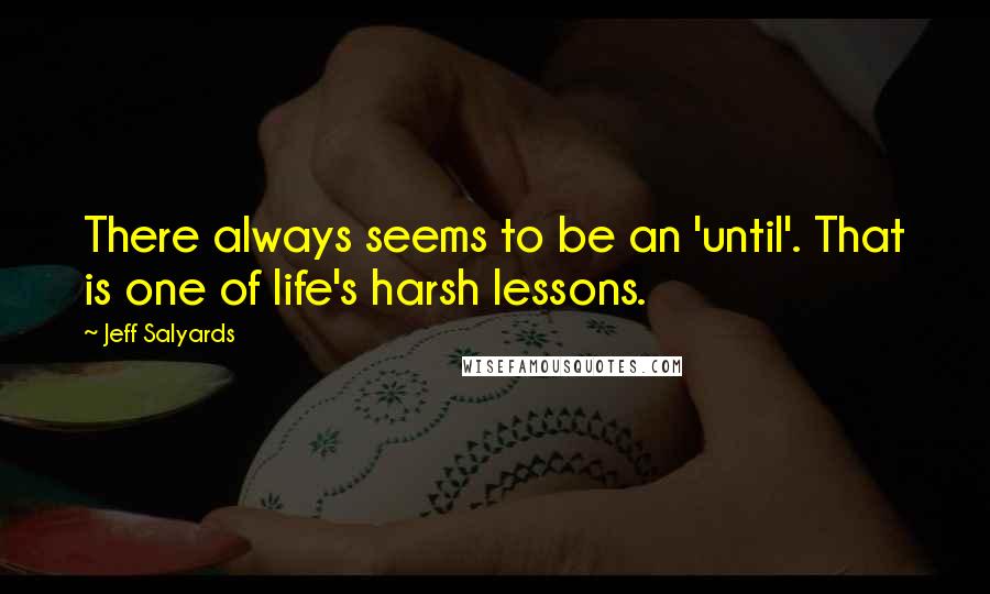 Jeff Salyards Quotes: There always seems to be an 'until'. That is one of life's harsh lessons.